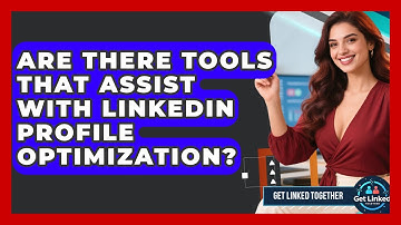 Are There Tools That Assist With LinkedIn Profile Optimization? | Get Linked Together News