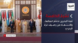 نشرة الخامسة | قمة البحرين تختتم أعمالها.. والانتهاء من رصيف غزة البحري