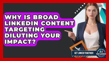 Why Is Broad LinkedIn Content Targeting Diluting Your Impact? - Get Linked Together