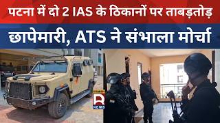 पटना में दो 2 IAS के ठिकानों पर ताबड़तोड़ छापेमारी, ATS ने संभाला मोर्चा