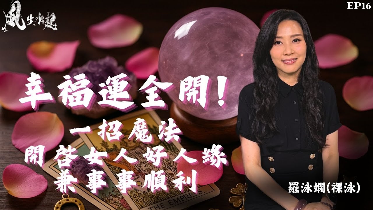 風生水起#16｜幸福運全開！一招魔法開啟女人好人緣兼事事順利｜十點開播｜羅泳嫻 (祼泳) | 謝遜  |  通靈之王冠軍 | 塔羅占卜師