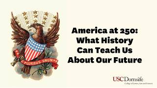 Information Dornsife Dialogues: America at 250 What History Can Teach Us About Our Future Guide