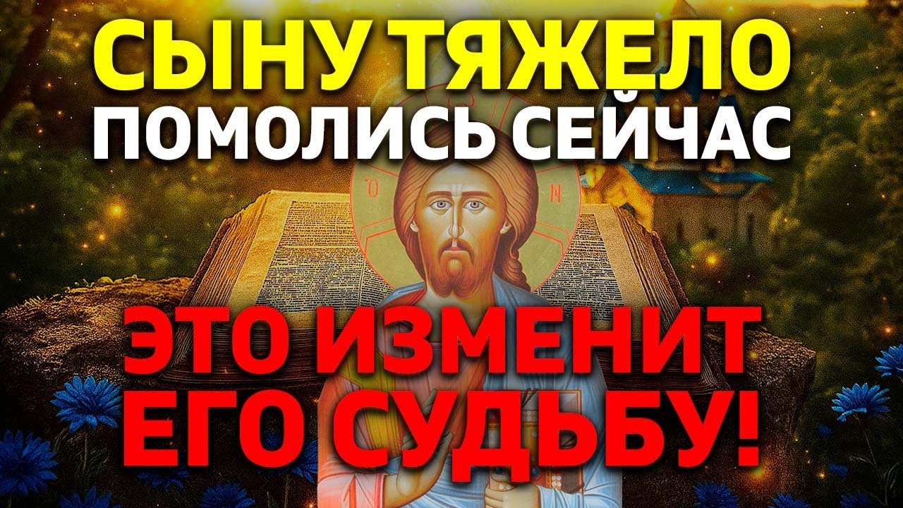 26 февраля КОГДА СЫНУ ТЯЖЕЛО - ПОМОЛИСЬ! Сильная молитва за сына в трудную минуту