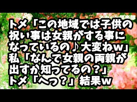 【スカッとする話】トメ「この地域では子供の祝い事は女親がする事になっているの♪大変ねｗ」私「なんで女親の両親が出すか知ってるの？」トメ「へっ？」結果ｗ