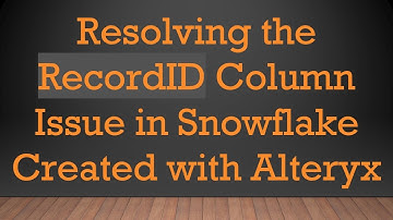 Resolving the RecordID Column Issue in Snowflake Created with Alteryx