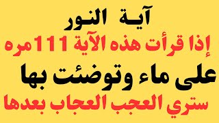 آية النور  إذا قرأت هذه الآية 111مره علي ماء وتوضئت بها ستري العجب العجاب بعد ها بفضل الله ♥