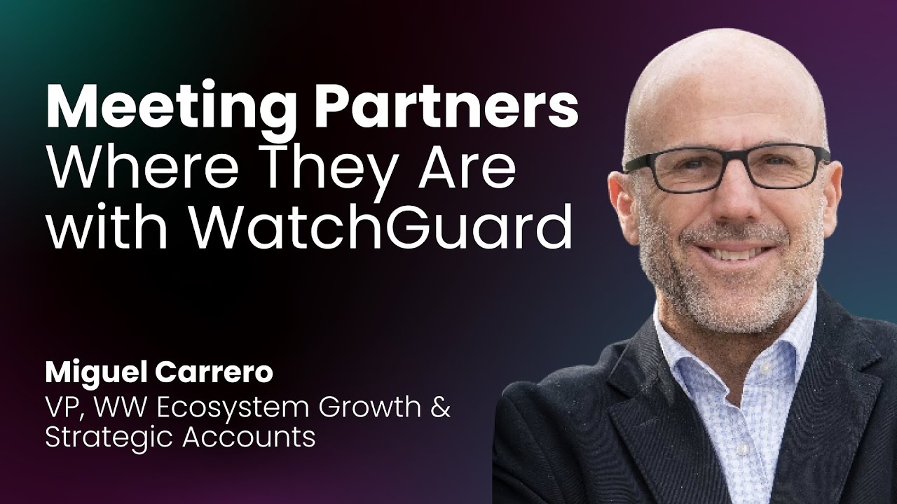 Miguel Carrero - Meeting Partners Where They Are with WatchGuard | Partnerships Unraveled