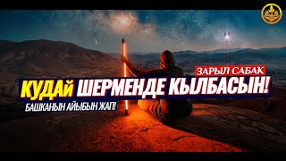 КУДАЙ ШЕРМЕНДЕ КЫЛБАСЫН! БАШКАНЫН АЙЫБЫН ЖАП! (зарыл сабак)  Шейх Чубак ажы