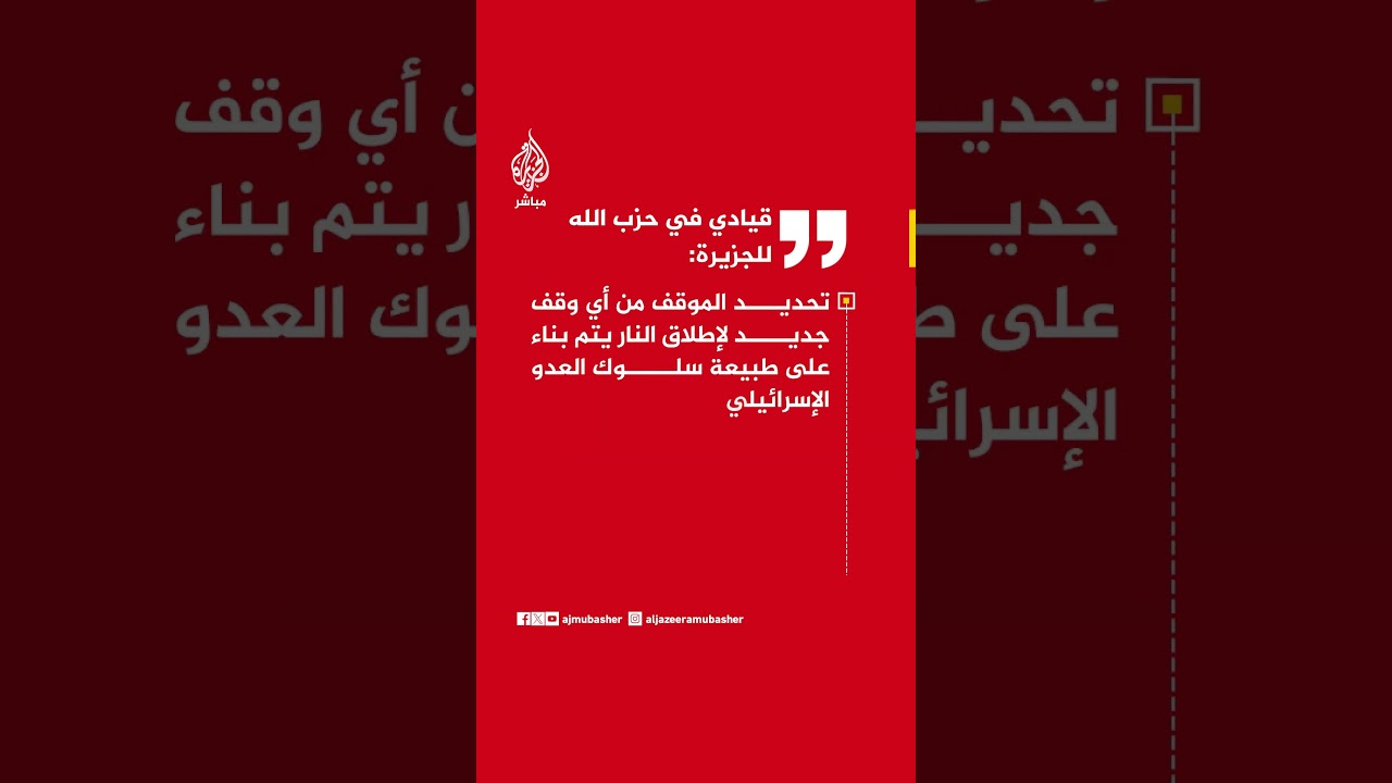 قيادي في حزب الله للجزيرة:  ما تقوم به المقاومة رد على الخروق الإسرائيلية لوقف إطلاق النار