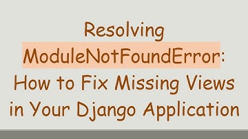 Resolving ModuleNotFoundError: How to Fix Missing Views in Your Django Application