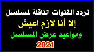 تردد قنوات,مسلسل إلا أنا لازم اعيش|مواعيد عرض مسلسل الا انا لازم أعيش