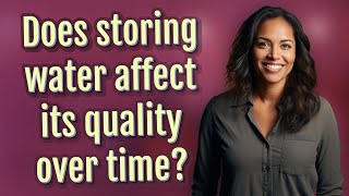 Does storing water affect its quality over time?