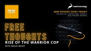 Rise of the Warrior Cop (with Radley Balko) - Free Thoughts Podcast - Libertarianism.org