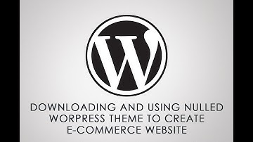 DOWNLOADING AND USING NULLED WORPRESS THEME TO CREATE E-COMMERCE WEBSITE