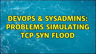 DevOps & SysAdmins: Problems simulating TCP SYN flood