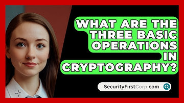 What Are The Three Basic Operations In Cryptography? - SecurityFirstCorp.com