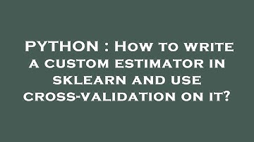 PYTHON : How to write a custom estimator in sklearn and use cross-validation on it?