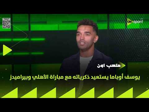 ملعب ON - يوسف أوباما يستعيد ذكرياته مع مباراة الأهلي وبيراميدز في الموسم الماضي