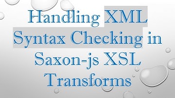 Handling XML Syntax Checking in Saxon-js XSL Transforms