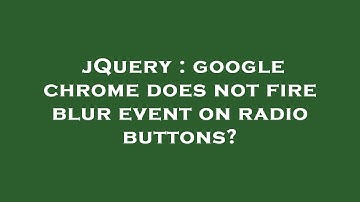 jQuery : google chrome does not fire blur event on radio buttons?