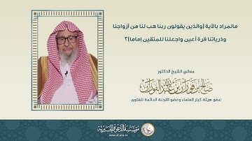 مالمراد بالآية (والذين يقولون ربنا هب لنا من أزواجنا وذرياتنا قرة أعين.. )؟ | العلامة صالح الفوزان