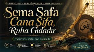 Sema Safa Cana Şifa, Ruha Gıdadır | Huzur Veren Ney Eşliğinde Tasavvuf Müziği | Enstrümantal