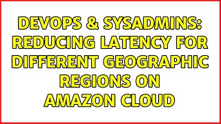 DevOps & SysAdmins: Reducing latency for different geographic regions on Amazon Cloud
