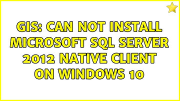 GIS: Can not install Microsoft SQL Server 2012 Native Client on windows 10