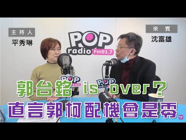 2023-02-15《POP大國民》平秀琳 專訪 沈富雄 談「郭台銘 is over？ 直言郭柯配成立的機會是零｣