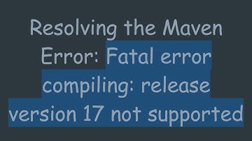 Resolving the Maven Error: Fatal error compiling: release version 17 not supported