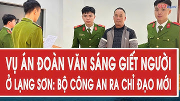 Vụ án Đoàn Văn Sáng giết người ở Lạng Sơn: Bộ Công an ra chỉ đạo mới