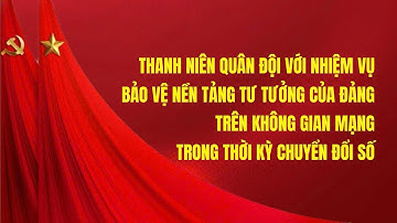 THANH NIÊN QUÂN ĐỘI VỚI NHIỆM VỤ BẢO VỆ NỀN TẢNG TƯ TƯỞNG CỦA ĐẢNG TRÊN KHÔNG GIAN MẠNG