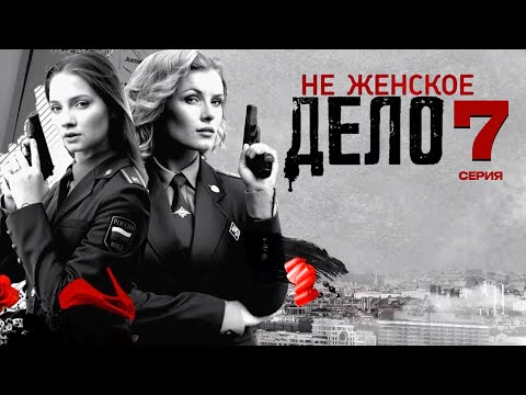 НЕ ЖЕНСКОЕ ДЕЛО | СЕРИАЛ (2013) | 7 СЕРИЯ