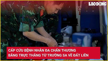 Cấp cứu bệnh nhân đa chấn thương bằng trực thăng từ Trường Sa về đất liền | Báo Lao Động