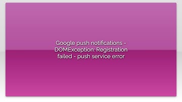 Google push notifications - DOMException: Registration failed - push service error