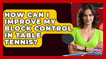 How Can I Improve My Block Control In Table Tennis? - Ping Pong Prodigy