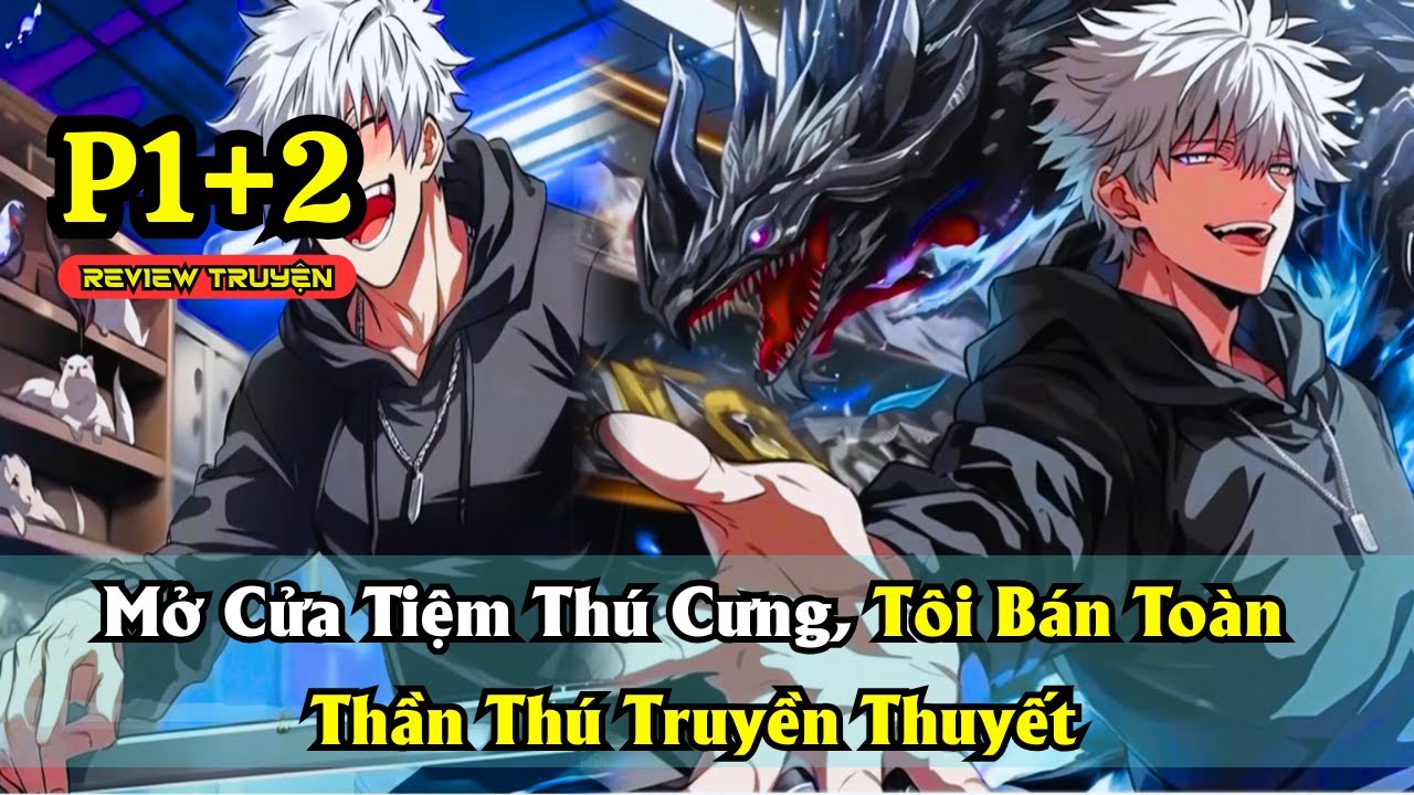 Mở Cửa Tiệm Thú Cưng, Tôi Bán Toàn Thần Thú Truyền Thuyết | P1+2