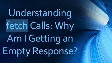 Understanding fetch Calls: Why Am I Getting an Empty Response?