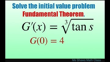 Solve the initial value problem G’(s) = cbrt(tan s) and G(0) = 4. Fundamental Theorem