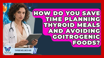 How Do You Save Time Planning Thyroid Meals And Avoiding Goitrogenic Foods? - Thyroid Wellness Hub