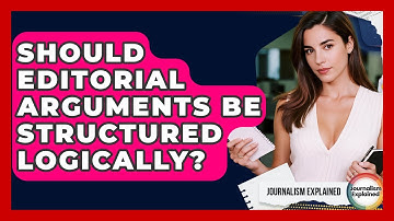 Should Editorial Arguments Be Structured Logically? - Journalism Explained
