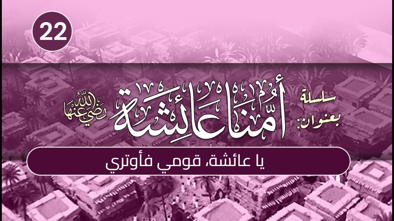 أمنا عائشة | الحلقة (22) | يا عائشة، قومي فأوتري