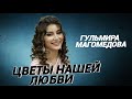 Гульмира Магомедова – «ЦВЕТЫ НАШЕЙ ЛЮБВИ»