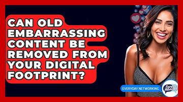 Can Old Embarrassing Content Be Removed From Your Digital Footprint? - Everyday-Networking