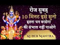 10 मिनट सुनो इतना धन बरसेगा की संभाल नहीं पाओगे - Kuber Mantra