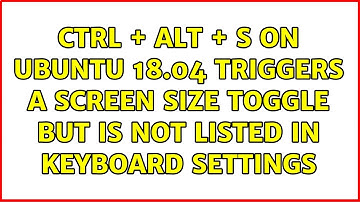 ctrl + alt + S on ubuntu 18.04 triggers a screen size toggle but is not listed in keyboard settings
