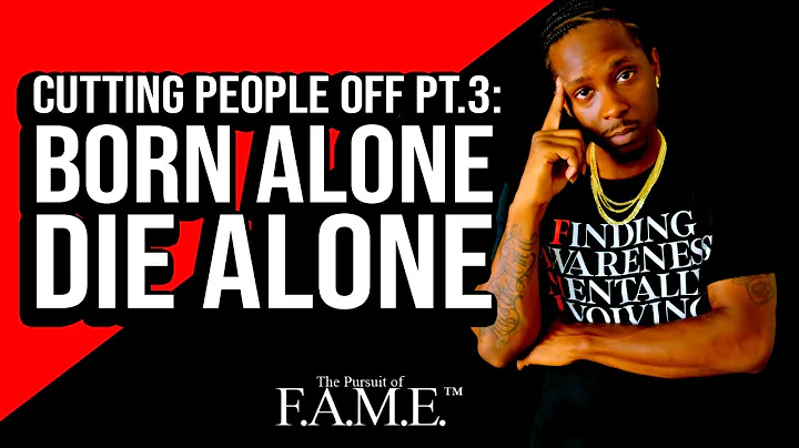 The Art of Cutting People Off Pt. 3: The WRONG People Are DETRIMENTAL, Born Alone Die Alone....