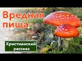 🔴 Вредная пища - ИНТЕРЕСНЫЙ ХРИСТИАНСКИЙ РАССКАЗ | Христианские рассказы