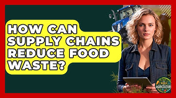 How Can Supply Chains Reduce Food Waste? | The World of Agriculture