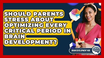 Should Parents Stress About Optimizing Every Critical Period In Brain Development?